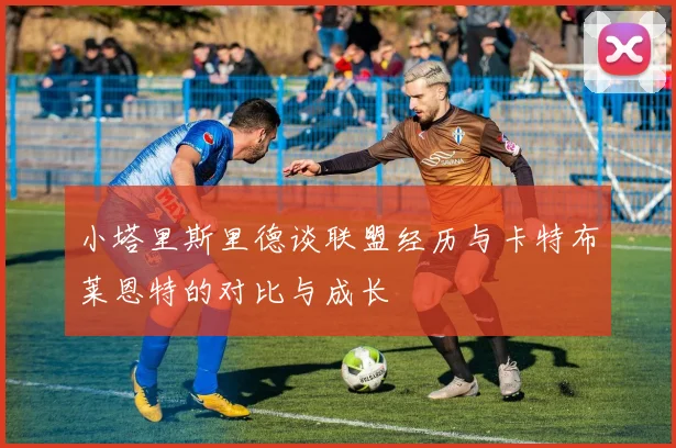 小塔里斯里德谈联盟经历与卡特布莱恩特的对比与成长