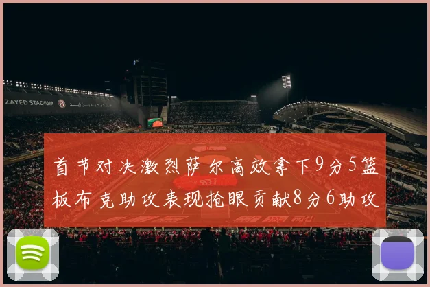 首节对决激烈萨尔高效拿下9分5篮板布克助攻表现抢眼贡献8分6助攻