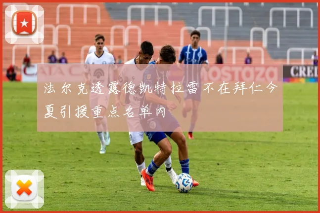 法尔克透露德凯特拉雷不在拜仁今夏引援重点名单内