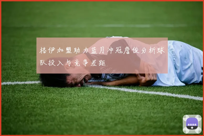 格伊加盟助力蓝月冲冠詹俊分析球队投入与竞争差距