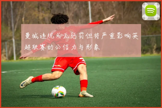曼城违规或无惩罚但将严重影响英超联赛的公信力与形象