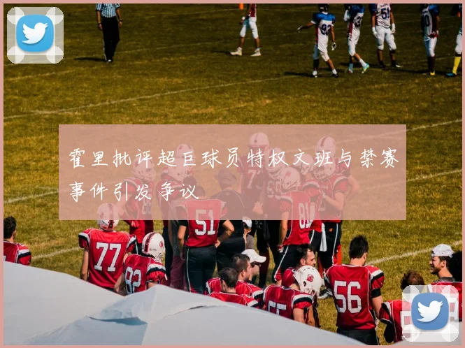 霍里批评超巨球员特权文班与禁赛事件引发争议