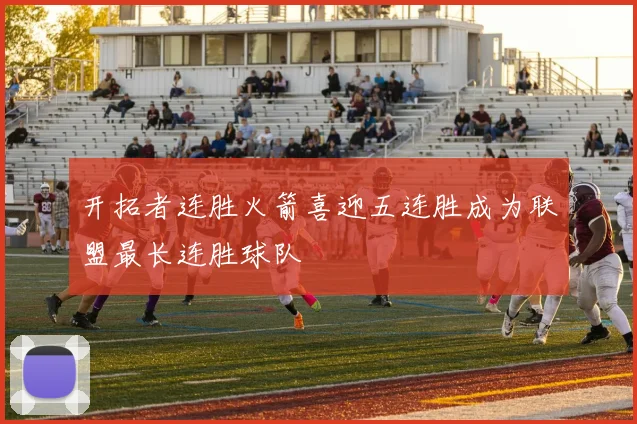 开拓者连胜火箭喜迎五连胜成为联盟最长连胜球队