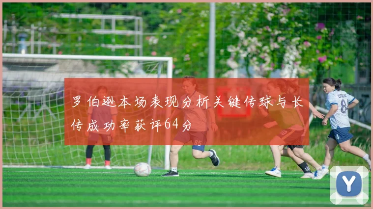 罗伯逊本场表现分析关键传球与长传成功率获评64分