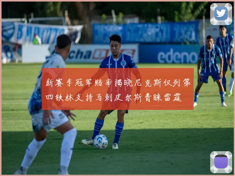 新赛季冠军赔率揭晓尼克斯仅列第四铁林支持马刺皮尔斯青睐雷霆