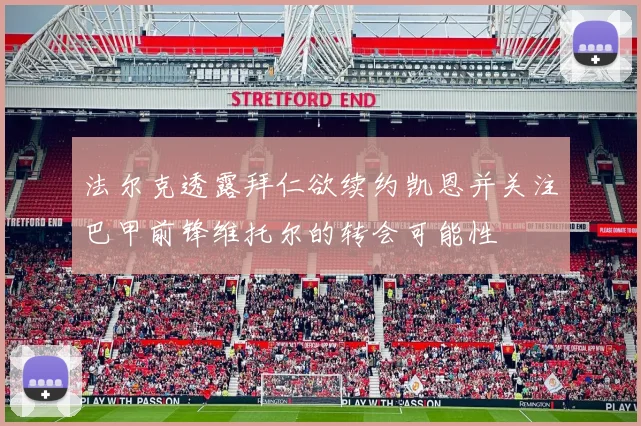 法尔克透露拜仁欲续约凯恩并关注巴甲前锋维托尔的转会可能性