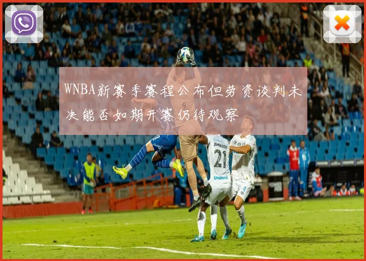 WNBA新赛季赛程公布但劳资谈判未决能否如期开赛仍待观察